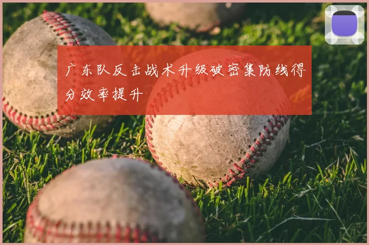 广东队反击战术升级破密集防线得分效率提升