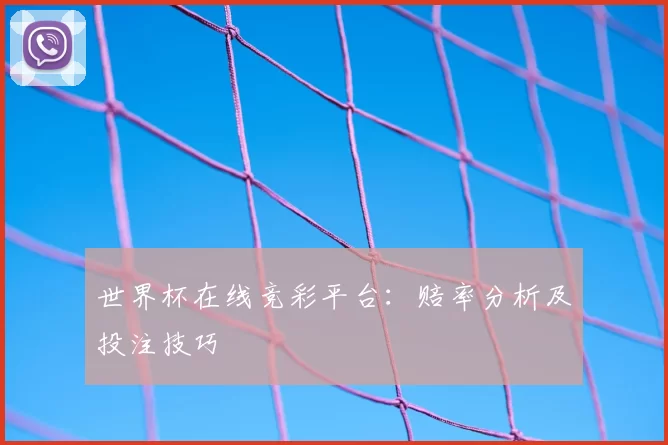 世界杯在线竞彩平台:赔率分析及投注技巧