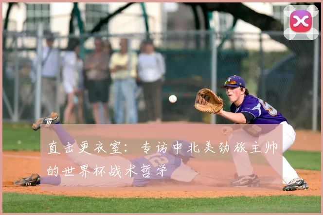 直击更衣室:专访中北美劲旅主帅的世界杯战术哲学