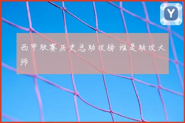 西甲联赛历史总助攻榜 谁是助攻大师