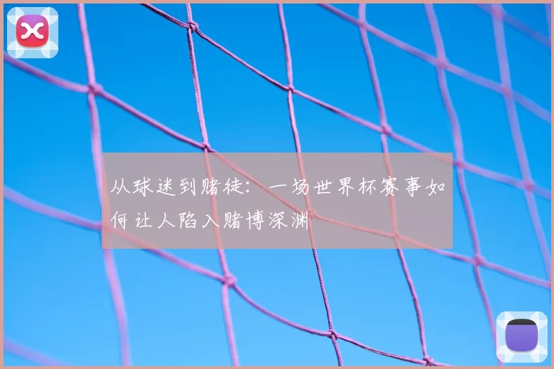 从球迷到赌徒：一场世界杯赛事如何让人陷入赌博深渊